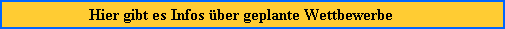 Hier gibt es Infos �ber geplante Wettbewerbe
